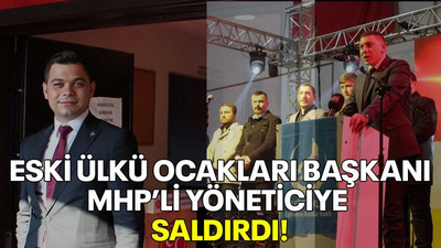 Eski Ülkü Ocakları Başkanı MHP’li yöneticiye saldırdı!